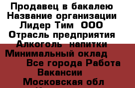 Продавец в бакалею › Название организации ­ Лидер Тим, ООО › Отрасль предприятия ­ Алкоголь, напитки › Минимальный оклад ­ 28 350 - Все города Работа » Вакансии   . Московская обл.,Климовск г.